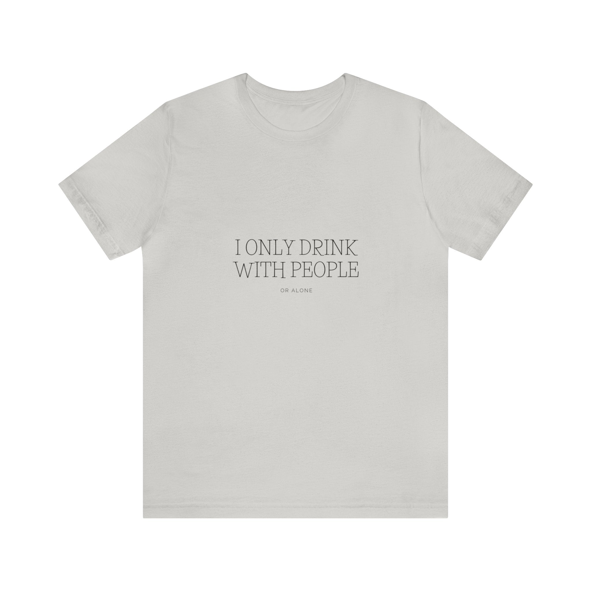 I Only Drink With people or Alone - Unisex Jersey Short Sleeve Tee