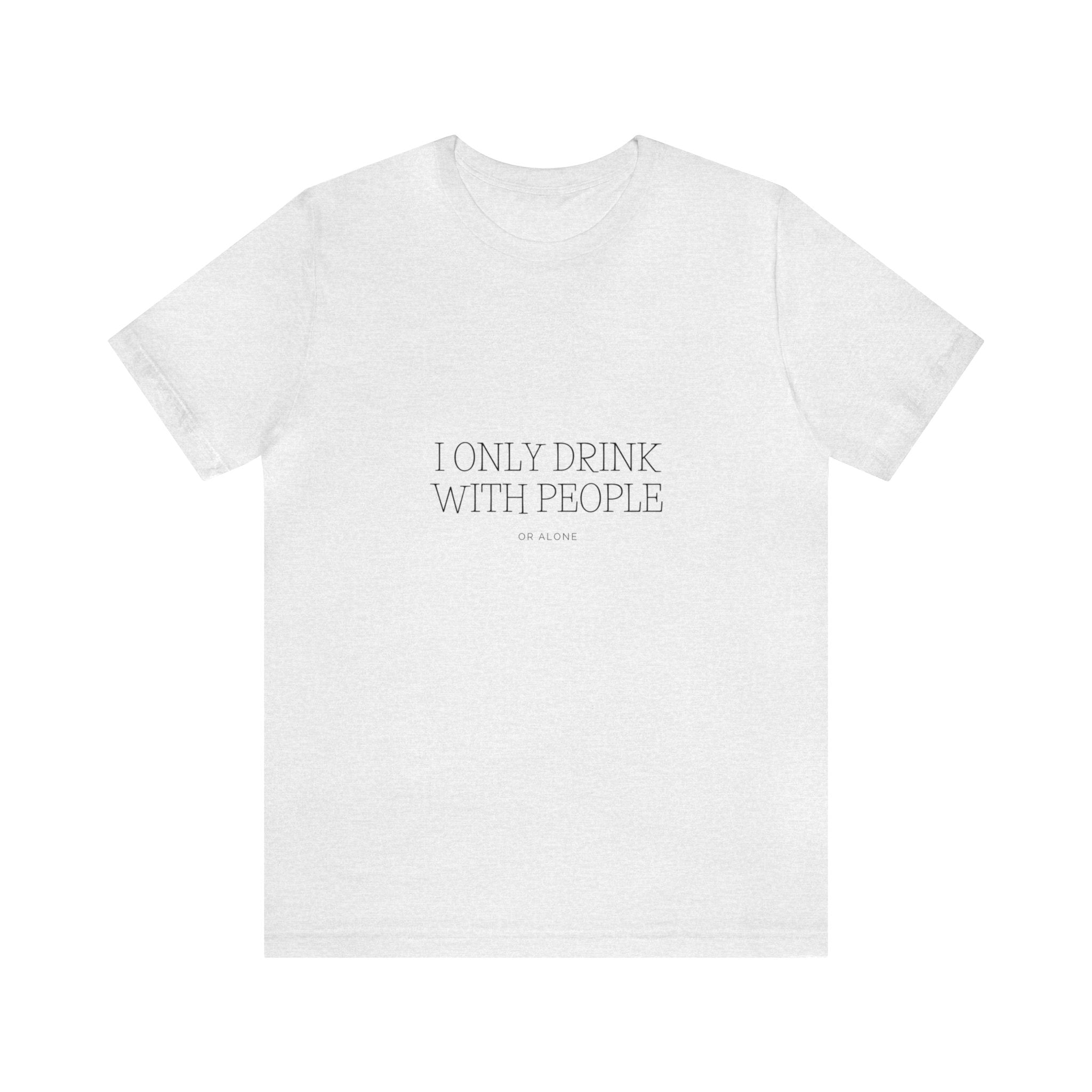 I Only Drink With people or Alone - Unisex Jersey Short Sleeve Tee