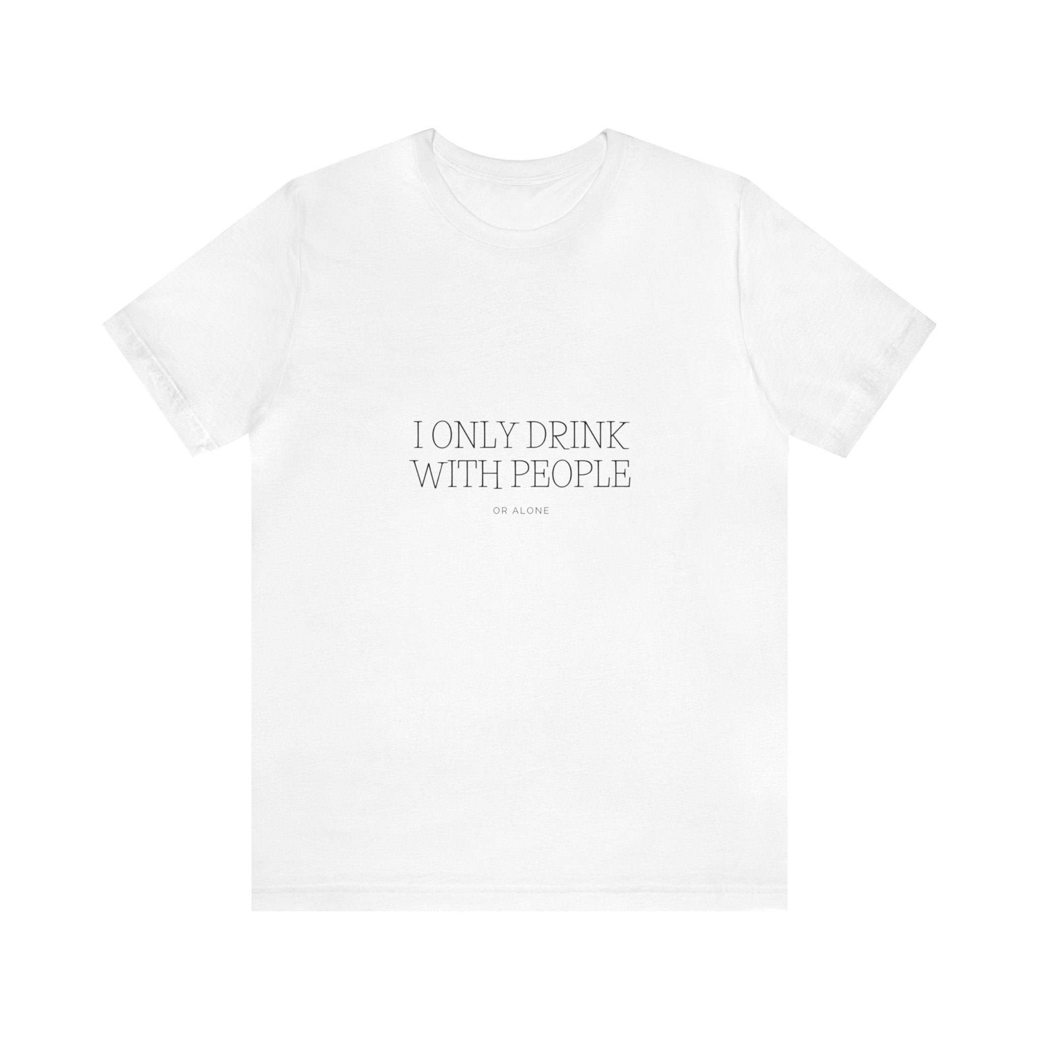 I Only Drink With people or Alone - Unisex Jersey Short Sleeve Tee