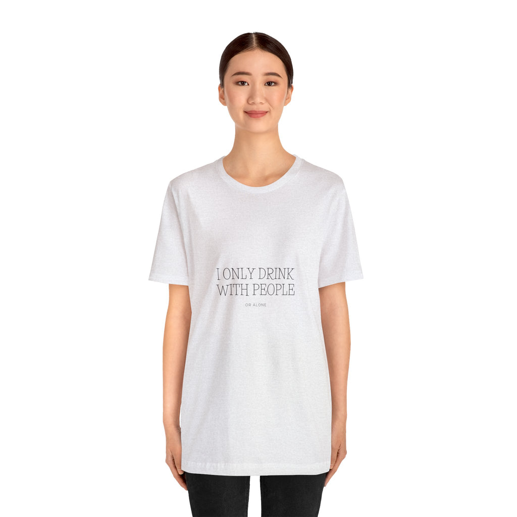 I Only Drink With people or Alone - Unisex Jersey Short Sleeve Tee