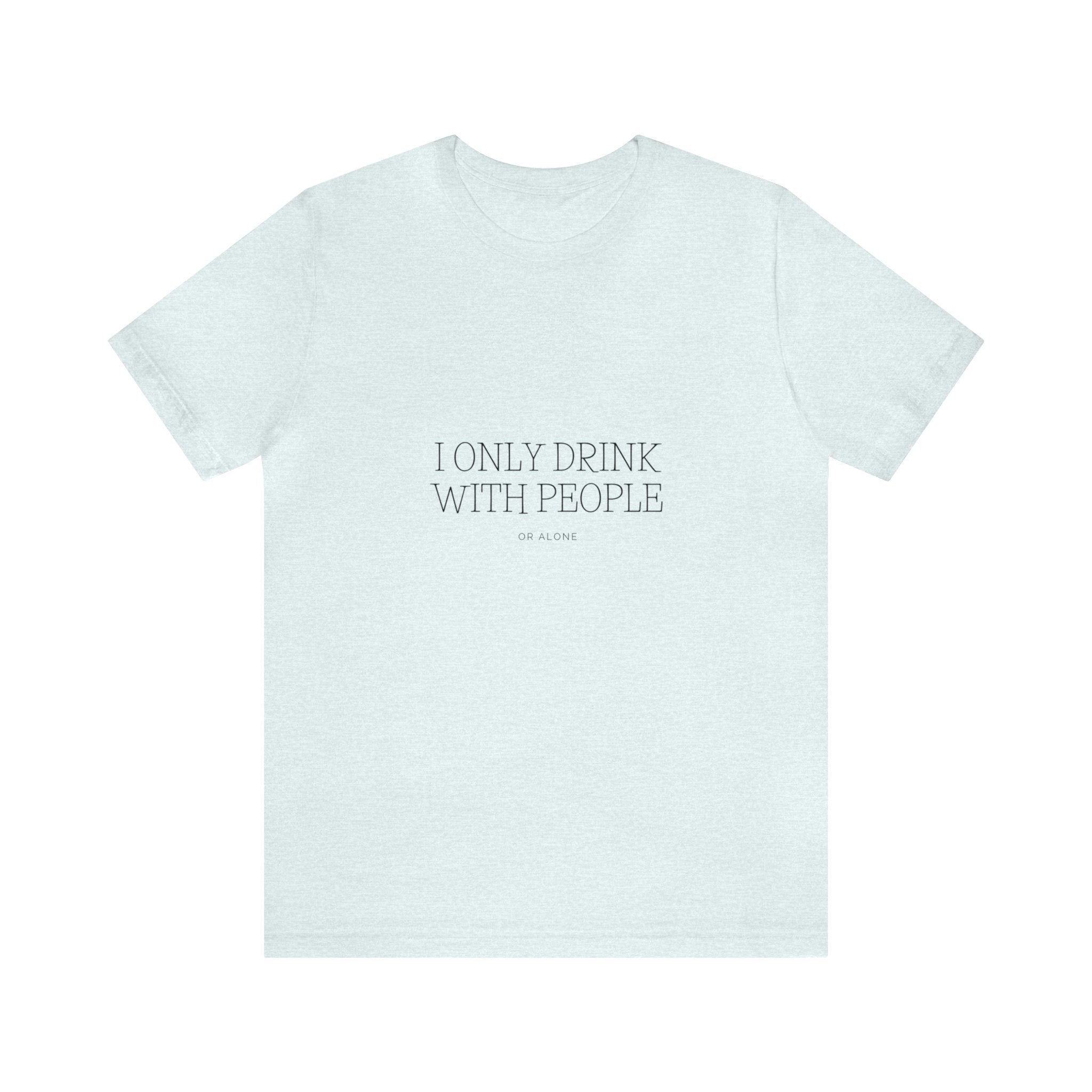 I Only Drink With people or Alone - Unisex Jersey Short Sleeve Tee