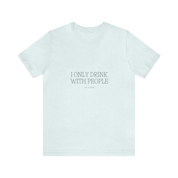 I Only Drink With people or Alone - Unisex Jersey Short Sleeve Tee