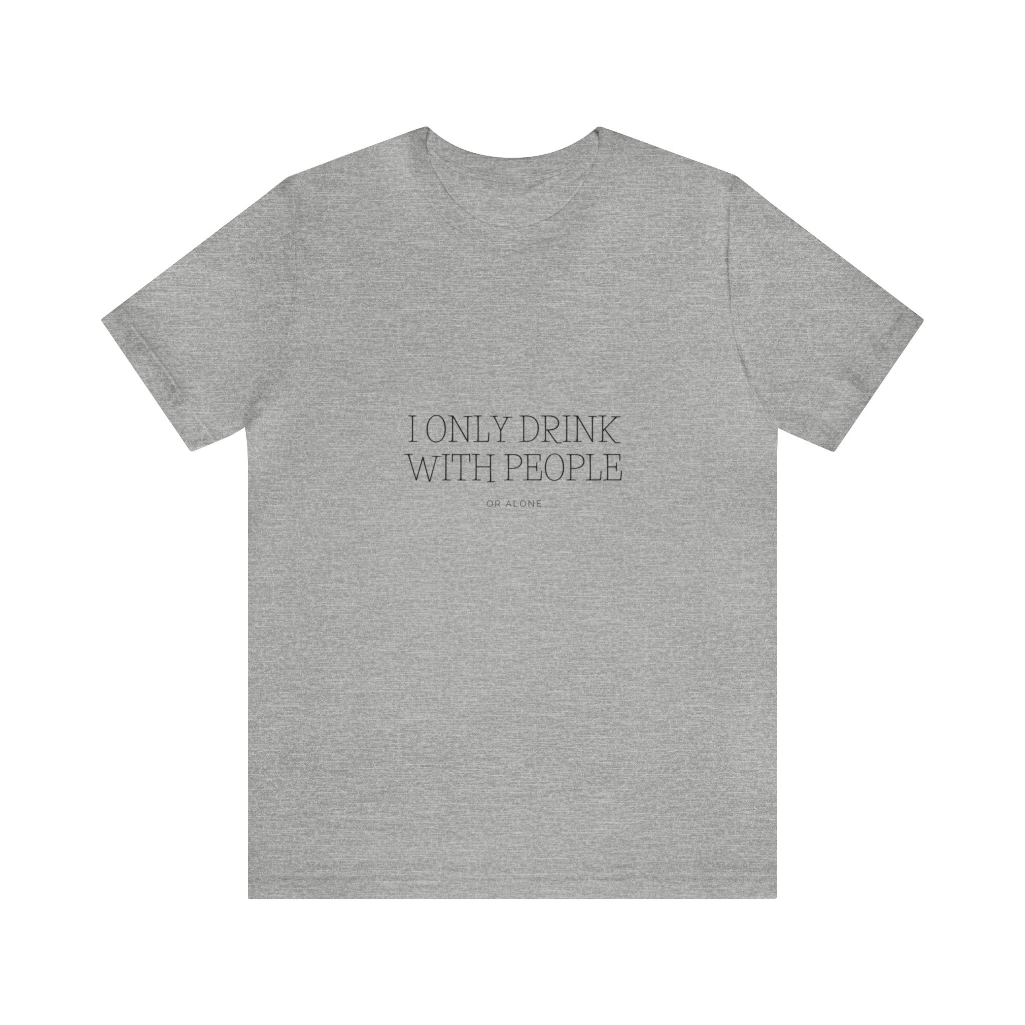 I Only Drink With people or Alone - Unisex Jersey Short Sleeve Tee